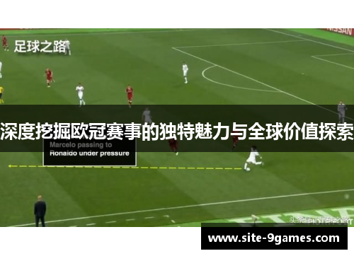 深度挖掘欧冠赛事的独特魅力与全球价值探索