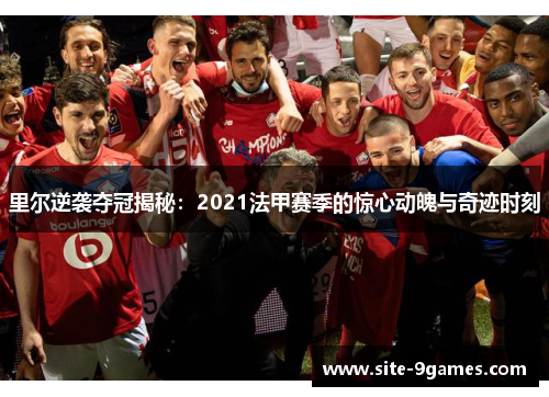 里尔逆袭夺冠揭秘：2021法甲赛季的惊心动魄与奇迹时刻